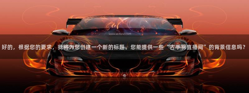 857足球比赛直播免费：好的，根据您的要求，我将为您创建一个新的标题。您能提供一些“古手羽直播间”的背景信息吗？