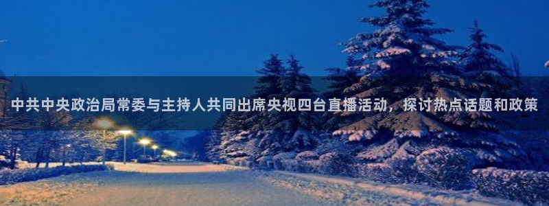 857直播nba：中共中央政治局常委与主持人共同出席央视四台直播活动，探讨热点话题和政策