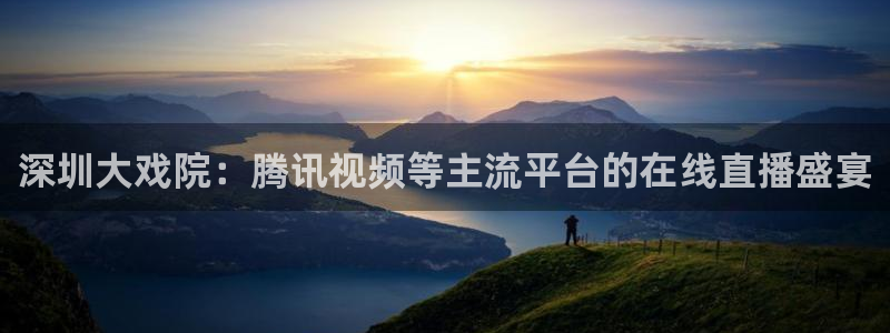 857足球直播高清完整版：深圳大戏院：腾讯视频等主流平台的在线直播盛宴